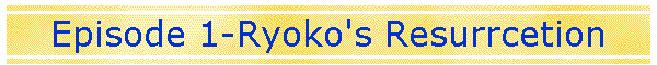 Episode 1-Ryoko's Resurrcetion